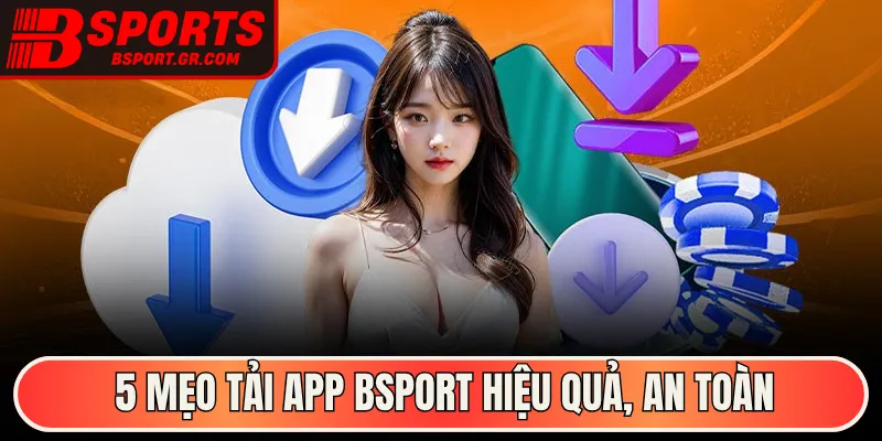 5 mẹo tải app Bsport hiệu quả, an toàn