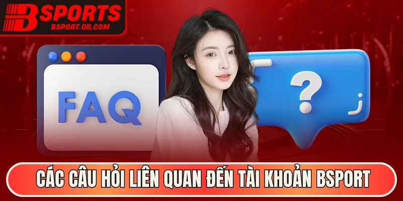 Các câu hỏi liên quan đến tài khoản Bsport