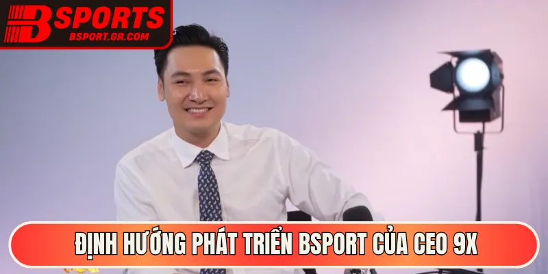Định hướng phát triển Bsport của CEO 9X