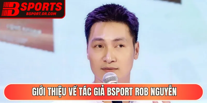 Giới thiệu về tác giả Bsport Rob Nguyễn