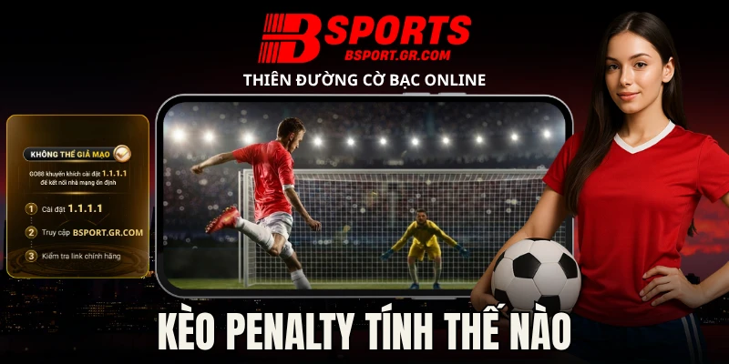 Kèo Penalty Tính Thế Nào - Giải Mã Cách Cược Chính Xác