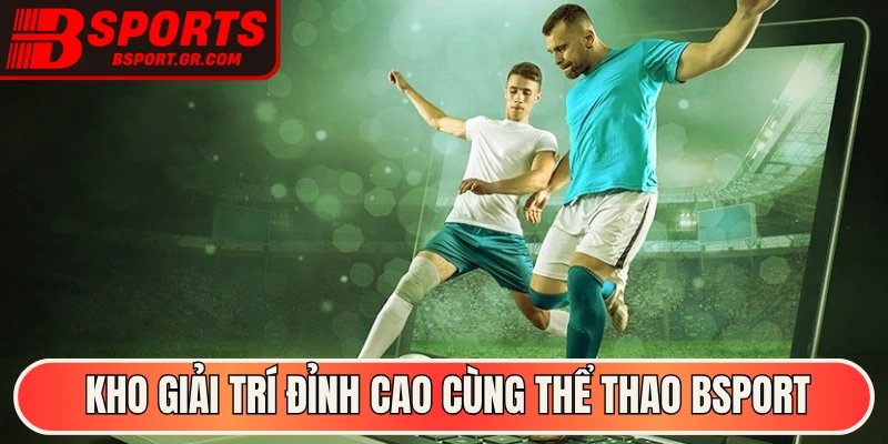Kho giải trí đỉnh cao cùng thể thao Bsport