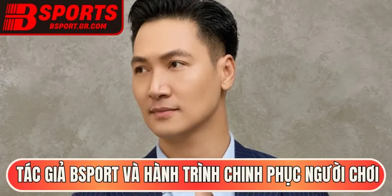 Tác giả Bsport và hành trình chinh phục người chơi