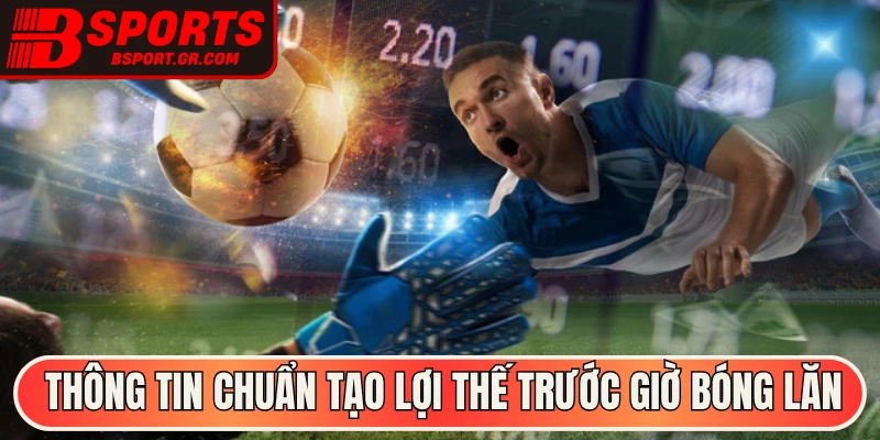 Thông tin chuẩn tạo lợi thế trước giờ bóng lăn