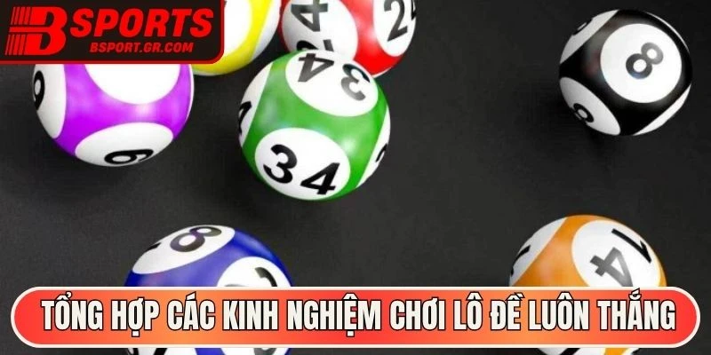 Tổng hợp các kinh nghiệm chơi lô đề luôn thắng